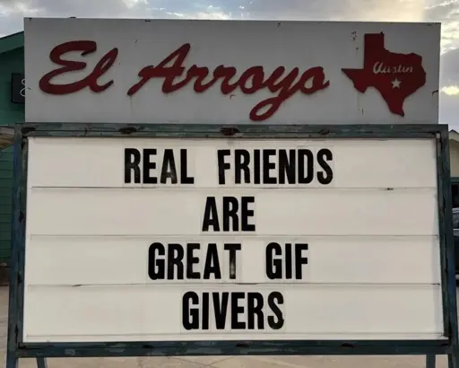 El Arroyo sign for 2025.02.13: "REAL FRIENDS ARE GREAT GIF GIVERS"