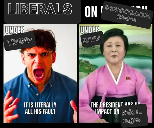 Headline: " Liberals on concentration camps"
Picture on the left shows a person raging, overplayed with a red filter, caption: "Under Trump: 'It is literally all his fault'"
Picture on the right shows a news caster from the DPRK in traditional attire, caption: "Under Biden: 'The President has no impact on kids in cages'"