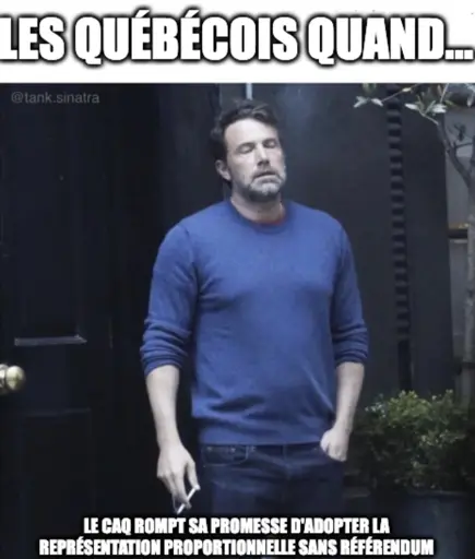 Ben Affleck fume meme "Les Québécois quand... " Le CAQ rompt sa promesse d'adopter la représentation proportionnelle sans référendum"