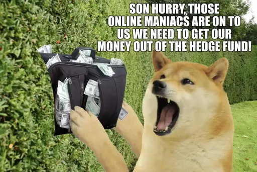 A screaming doge getting a bag of money out of a hedge saying: "Son hurry, those online maniacs are on to us we need to get our money out of the hedge fund". 