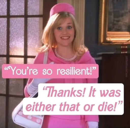 A still frame of Elle from the movie Legally Blonde, with someone off screen saying to her, "You're so resilient!"

She has an uncomfortable smile on her face and is saying, "Thanks! It was either that or die!"